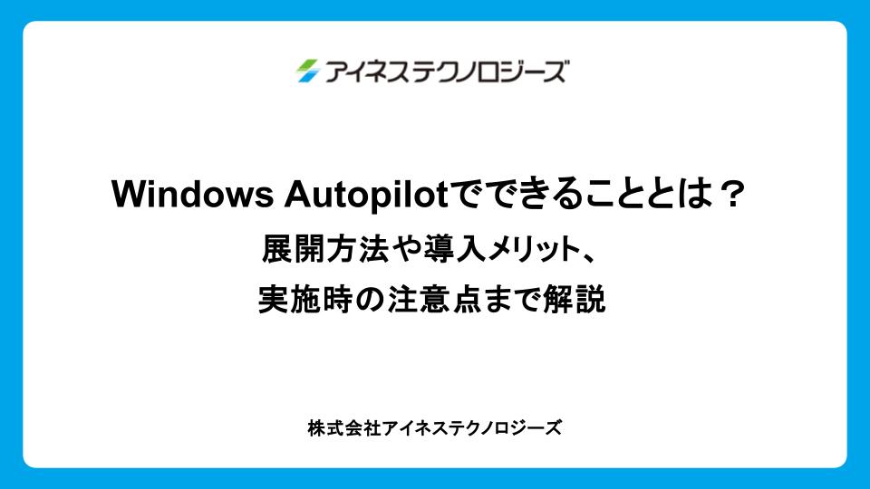 Windows Autopilotでできることとは？展開方法や導入メリット、実施時の注意点まで解説