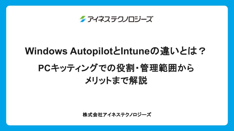 Windows AutopilotとIntuneの違いとは？PCキッティングでの役割・管理範囲からメリットまで解説